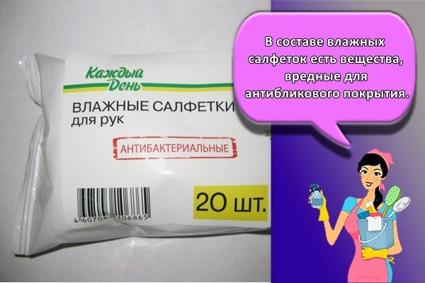 В составе влажных салфеток есть вещества, вредные для антибликового покрытия.